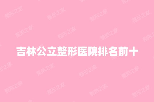 吉林公立整形医院排名前十