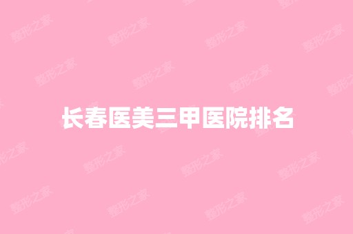 长春医美三甲医院排名