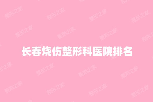 长春烧伤整形科医院排名