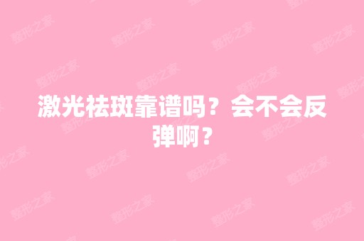 激光祛斑靠谱吗？会不会反弹啊？