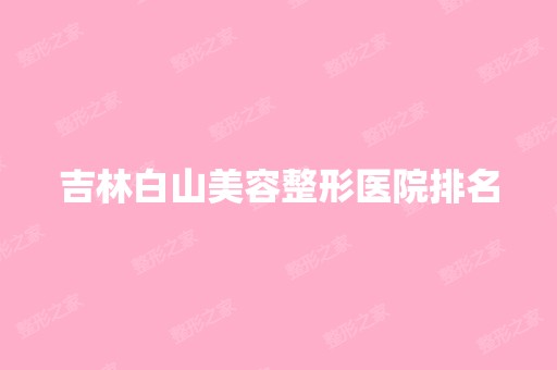 吉林白山美容整形医院排名