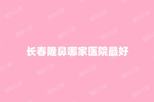 长春隆鼻哪家医院比较好