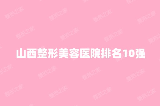 山西整形美容医院排名10强