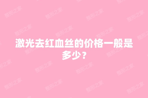 激光去红血丝的价格一般是多少？