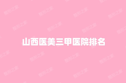 山西医美三甲医院排名