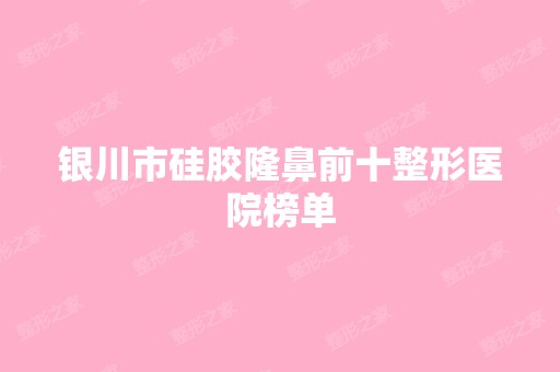 银川市硅胶隆鼻前十整形医院榜单