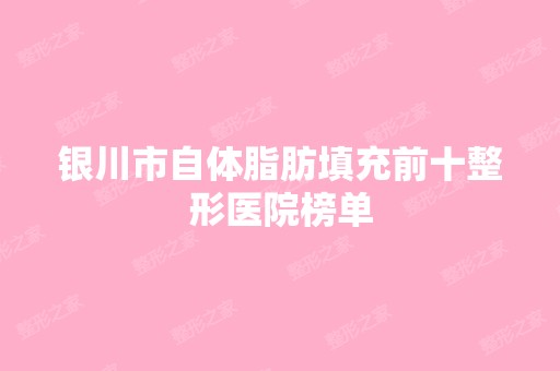 银川市自体脂肪填充前十整形医院榜单