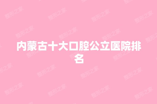 内蒙古十大口腔公立医院排名