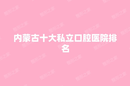 内蒙古十大私立口腔医院排名