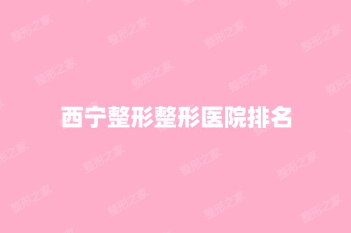 西宁整形整形医院排名