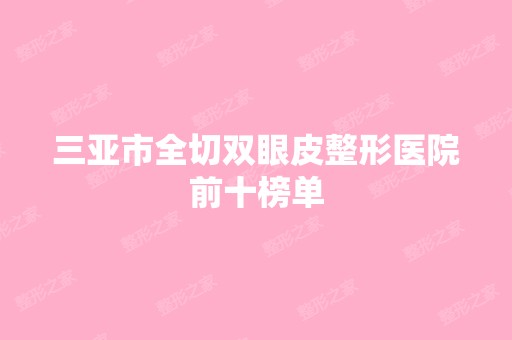 三亚市全切双眼皮整形医院前十榜单