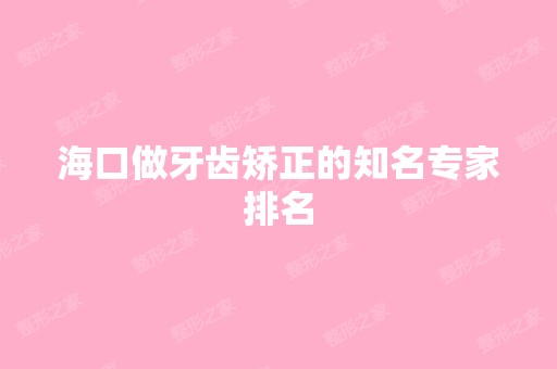 海口做牙齿矫正的知名专家排名