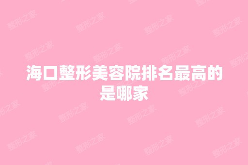 海口整形美容院排名高的是哪家