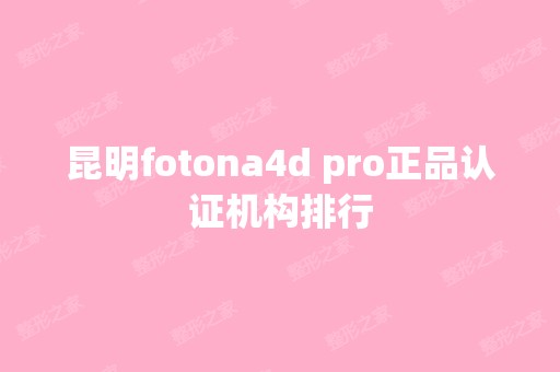 昆明fotona4d pro正品认证机构排行