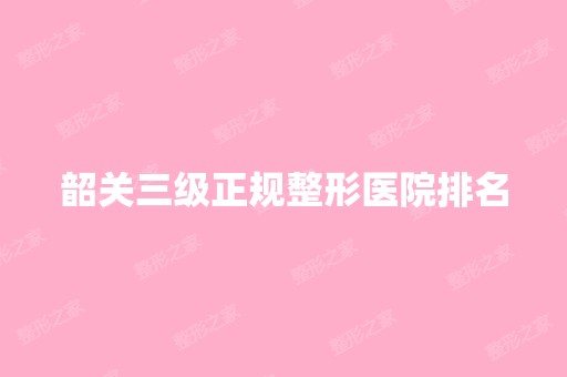 韶关三级正规整形医院排名