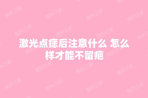 激光点痣后注意什么 怎么样才能