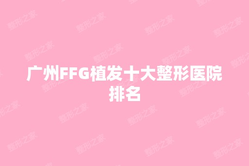 广州FFG植发十大整形医院排名