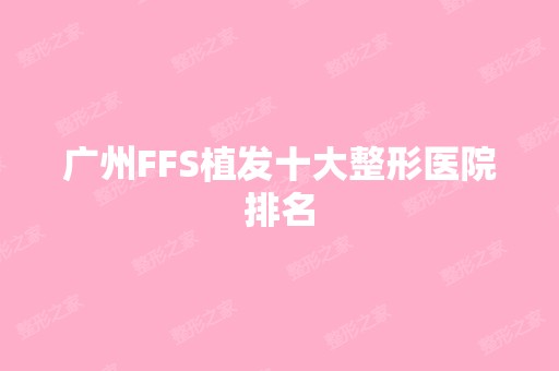 广州FFS植发十大整形医院排名