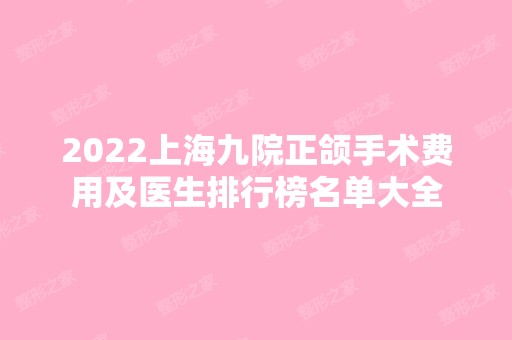 2024上海九院正颌手术费用及医生排行榜名单大全