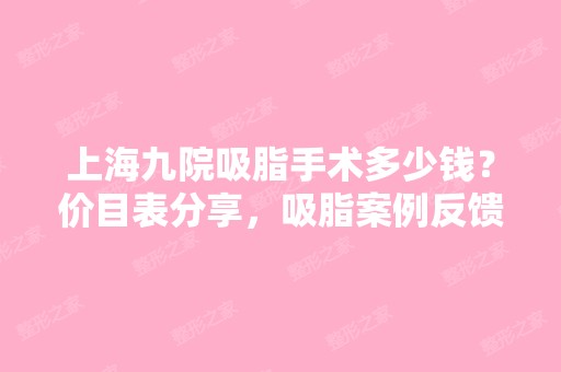 上海九院吸脂手术多少钱？价目表分享，吸脂案例反馈