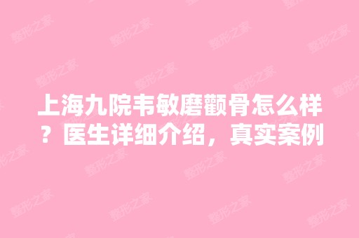 上海九院韦敏磨颧骨怎么样？医生详细介绍，真实案例分享