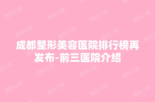 成都整形美容医院排行榜再发布-前三医院介绍