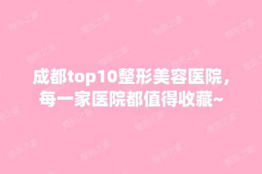 成都top10整形美容医院，每一家医院都值得收藏~