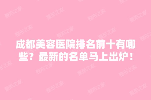 成都美容医院排名前十有哪些？新的名单马上出炉！