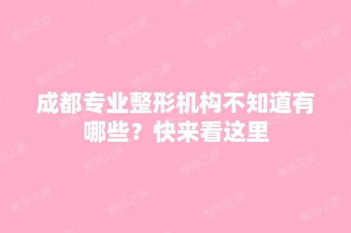 成都专业整形机构不知道有哪些？快来看这里