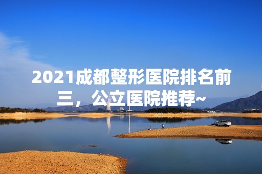 2024成都整形医院排名前三，公立医院推荐~