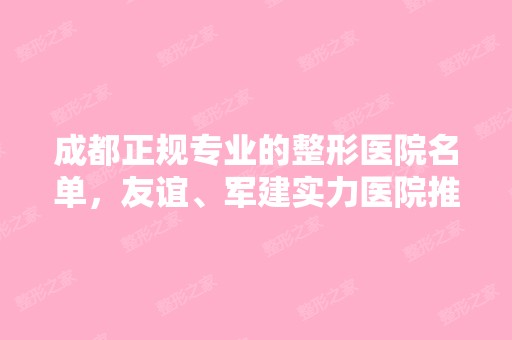 成都正规专业的整形医院名单，友谊、军建实力医院推荐