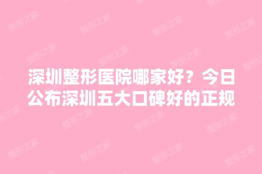 深圳整形医院哪家好？今日公布深圳五大口碑好的正规大型整形美容医院排名