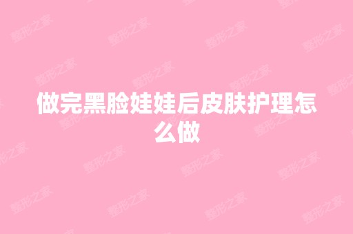 做完黑脸娃娃后皮肤护理怎么做