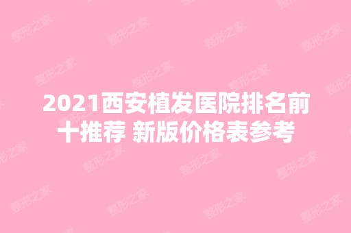 2024西安植发医院排名前十推荐 新版价格表参考