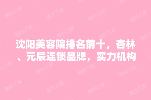 沈阳美容院排名前十，杏林、元辰连锁品牌，实力机构~