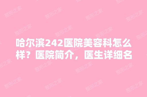 哈尔滨242医院美容科怎么样？医院简介，医生详细名单分享