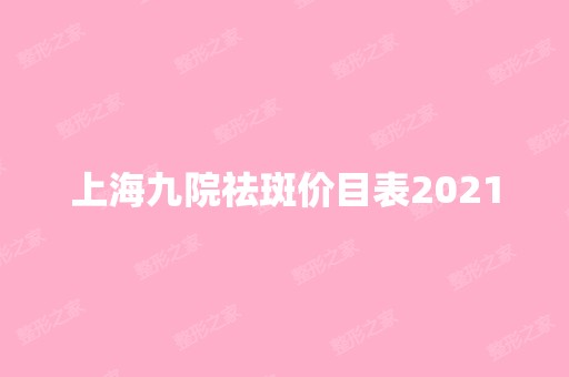 上海九院祛斑价目表2024