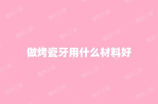 做烤瓷牙用什么材料好