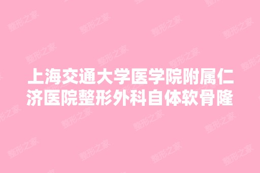 上海交通大学医学院附属仁济医院整形外科自体软骨隆鼻