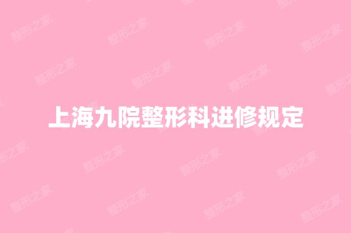 上海九院整形科进修规定