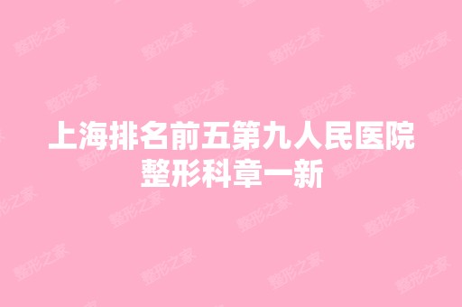 上海排名前五第九人民医院整形科章一新