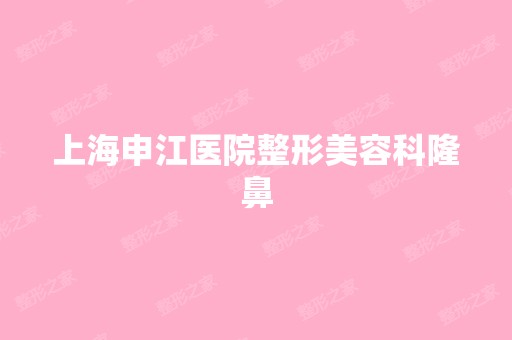 上海申江医院整形美容科隆鼻