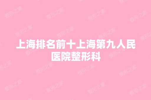 上海排名前十上海第九人民医院整形科