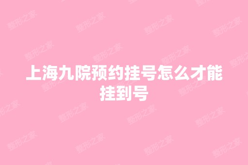 上海九院预约挂号怎么才能挂到号