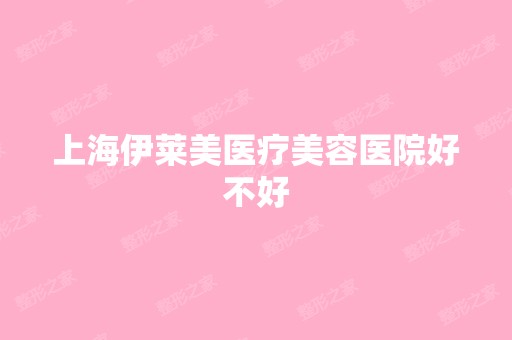 上海伊莱美医疗美容医院好不好