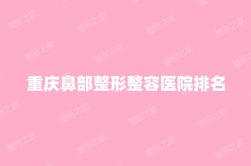 重庆鼻部整形整容医院排名