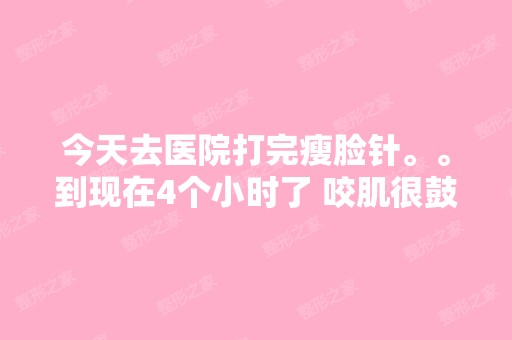 今天去医院打完瘦脸针。。到现在4个小时了 咬肌很鼓啊···急 求救...