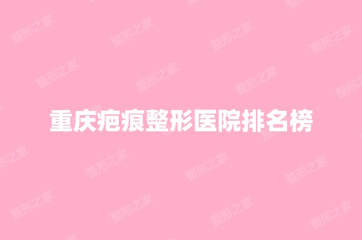 重庆疤痕整形医院排名榜