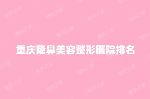 重庆隆鼻美容整形医院排名