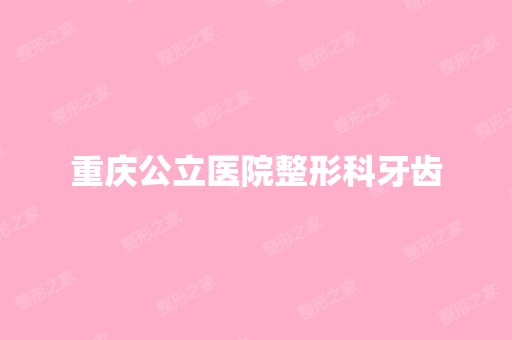 重庆公立医院整形科牙齿